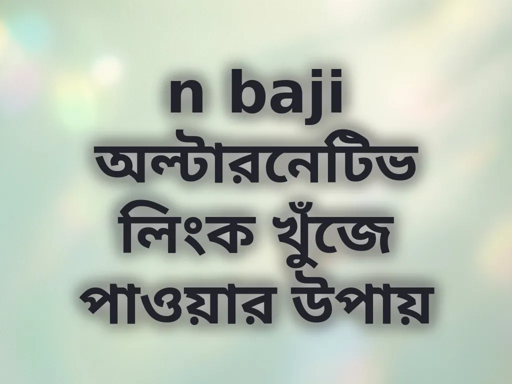 n baji অল্টারনেটিভ লিংক খুঁজে পাওয়ার উপায়