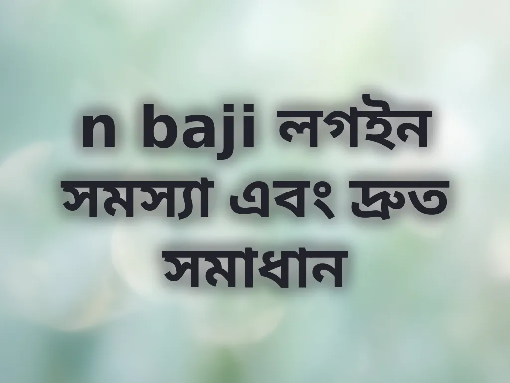 n baji লগইন সমস্যা এবং দ্রুত সমাধান