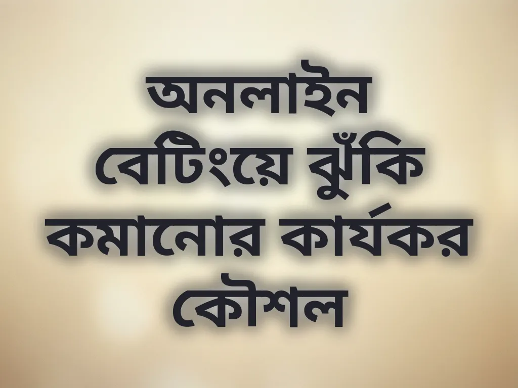 অনলাইন বেটিংয়ে ঝুঁকি কমানোর কার্যকর কৌশল